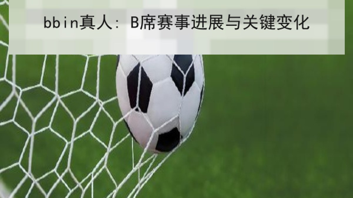 bbin真人: B席赛事进展与关键变化