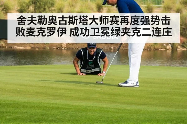 舍夫勒奥古斯塔大师赛再度强势击败麦克罗伊 成功卫冕绿夹克二连庄