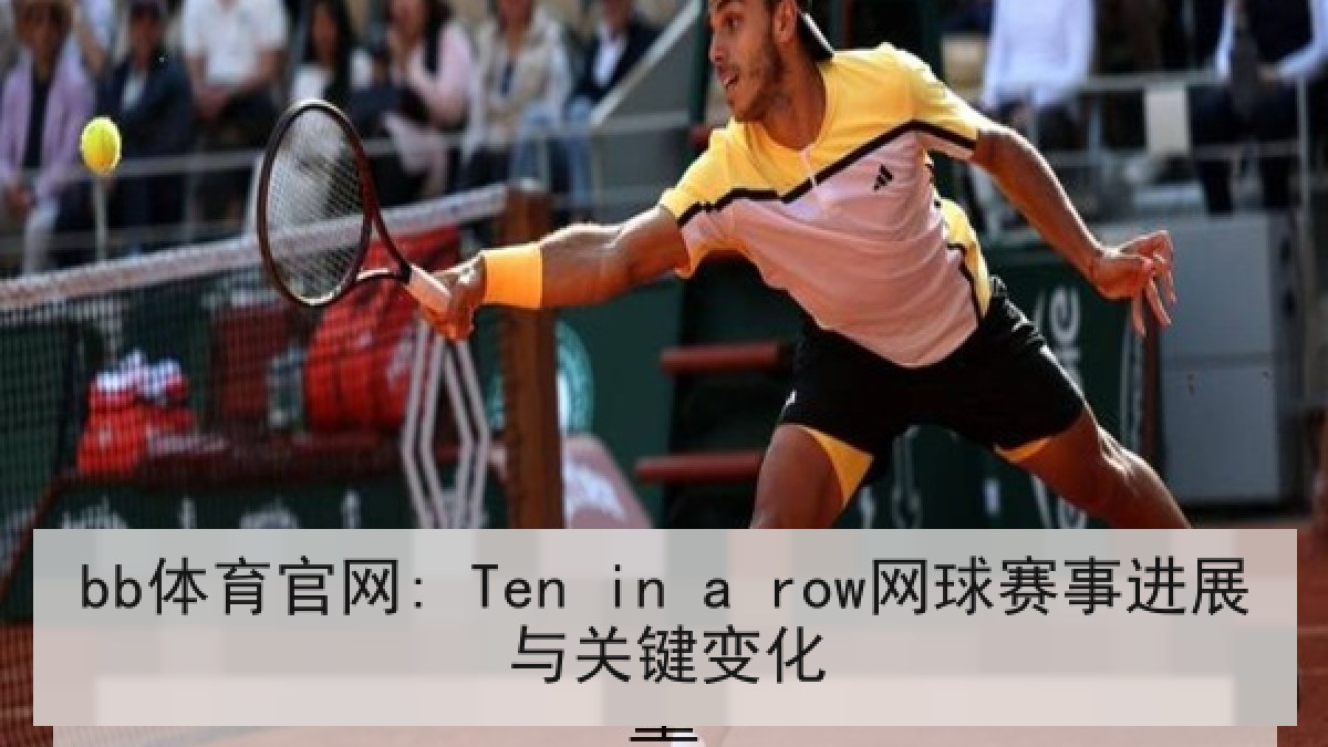 bb体育官网: Ten in a row网球赛事进展与关键变化 bb体育官网: Ten in a row网球赛事进展与关键变化