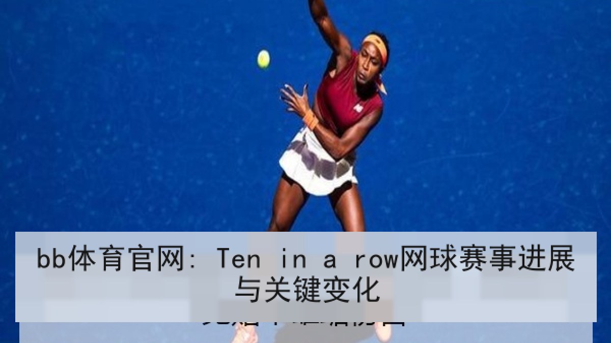 bb体育官网: Ten in a row网球赛事进展与关键变化