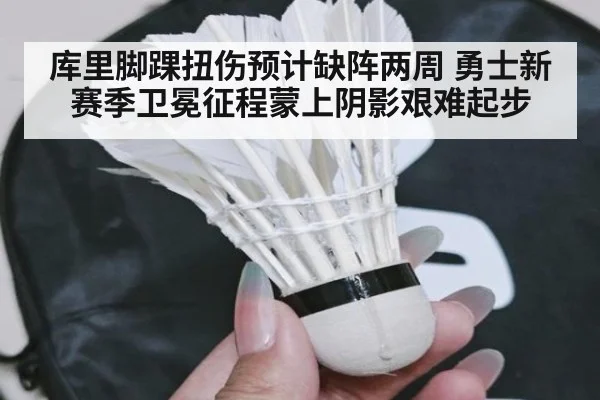 库里脚踝扭伤预计缺阵两周 勇士新赛季卫冕征程蒙上阴影艰难起步